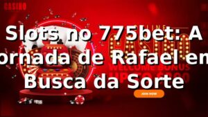 Slots no 775bet: A Jornada de Rafael em Busca da Sorte
