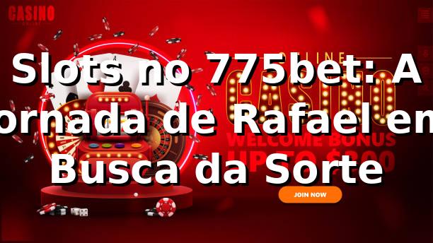 Slots no 775bet: A Jornada de Rafael em Busca da Sorte
